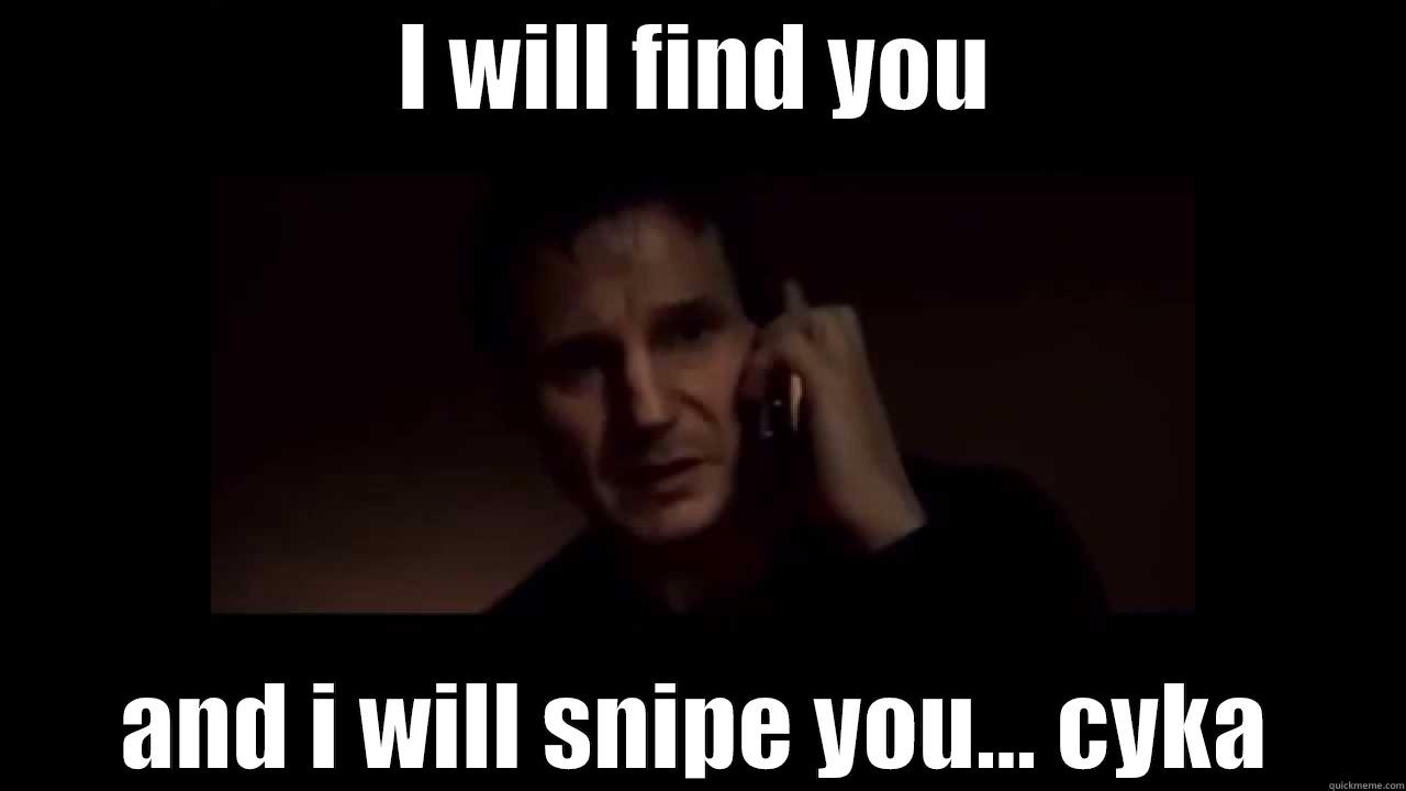I WILL FIND YOU AND I WILL SNIPE YOU... CYKA Misc