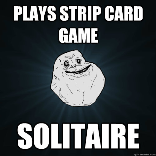 Plays strip card game Solitaire  Forever Alone