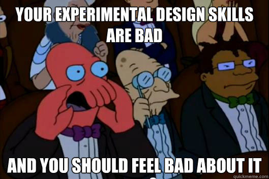 Your experimental design skills are bad AND YOU SHOULD FEEL BAD about it - Your experimental design skills are bad AND YOU SHOULD FEEL BAD about it  Your meme is bad and you should feel bad!