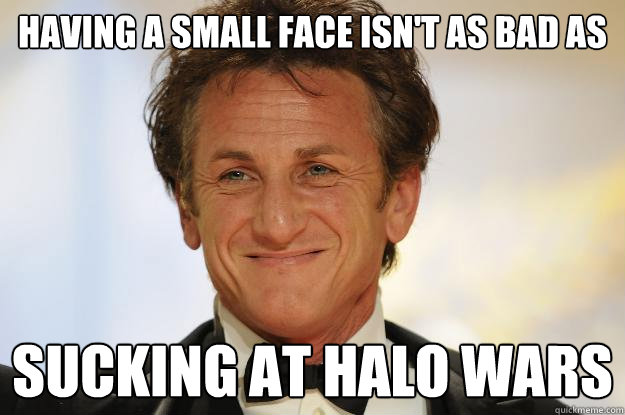 Having a small face isn't as bad as sucking at Halo Wars - Having a small face isn't as bad as sucking at Halo Wars  Misc