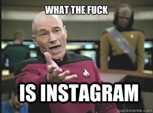 what the fuck is instagram  Annoyed Picard