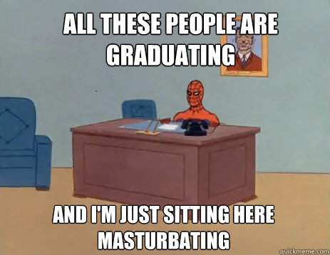 All these people are graduating And i'm just sitting here masturbating  masturbating spiderman