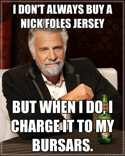 I don't always buy a Nick Foles Jersey but when I do, i charge it to my bursars. - I don't always buy a Nick Foles Jersey but when I do, i charge it to my bursars.  The Most Interesting Man In The World