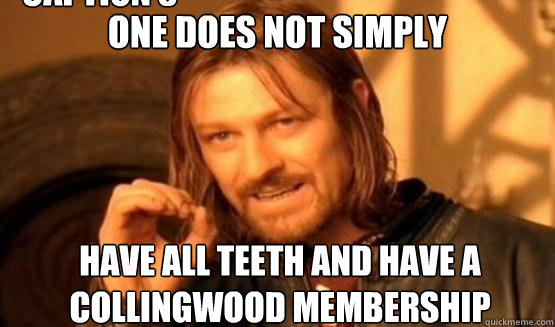 One Does Not Simply have all teeth and have a collingwood membership Caption 3 goes here  