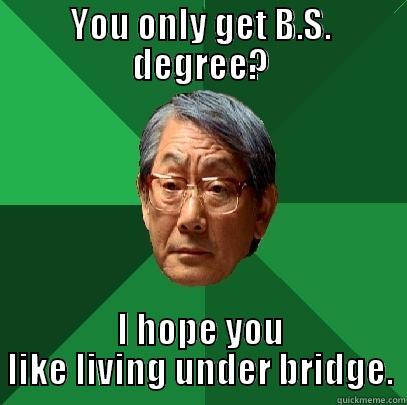 YOU ONLY GET B.S. DEGREE? I HOPE YOU LIKE LIVING UNDER BRIDGE. High Expectations Asian Father