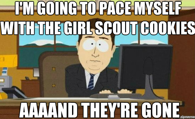 I'm going to pace myself with the Girl Scout Cookies AAAAND they're gone - I'm going to pace myself with the Girl Scout Cookies AAAAND they're gone  aaaand its gone