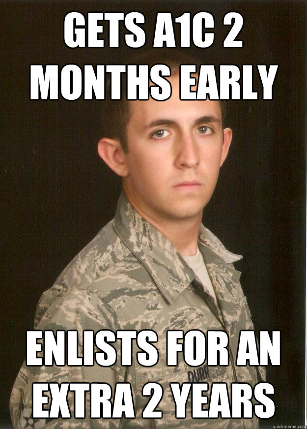 Gets a1c 2 months early Enlists for an extra 2 years  Tech School Airman