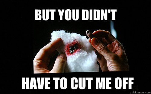 BUT YOU DIDN'T have to cut me off - BUT YOU DIDN'T have to cut me off  Some Toe That I Used To Know