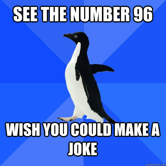 See the number 96 wish you could make a joke  Socially Awkward Penguin