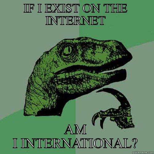 IF I EXIST ON THE INTERNET AM I INTERNATIONAL? Philosoraptor
