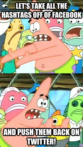 Let's take all the hashtags off of Facebook and push them back on twitter!  Push it somewhere else Patrick