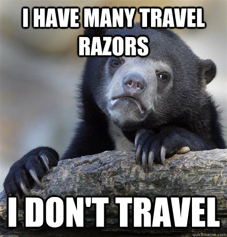 I have many travel razors I don't travel  Confession Bear