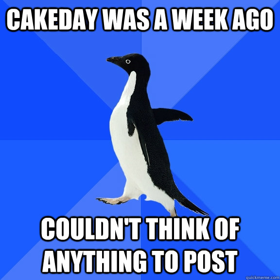 cakeday was a week ago couldn't think of anything to post  Socially Awkward Penguin