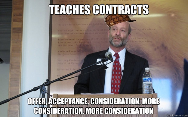 teaches contracts offer, acceptance, consideration, more consideration, more consideration  Scumbag Dean P