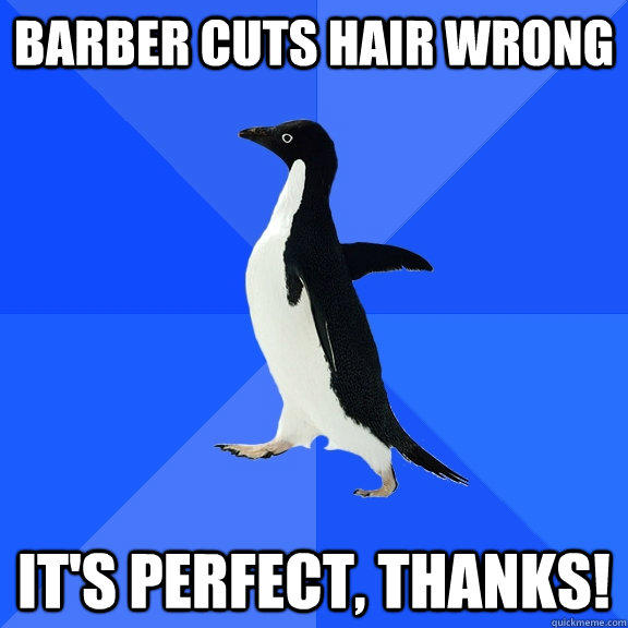 Barber cuts hair wrong It's perfect, thanks!  Socially Awkward Penguin