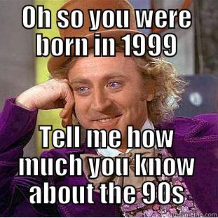 OH SO YOU WERE BORN IN 1999 TELL ME HOW MUCH YOU KNOW ABOUT THE 90S Condescending Wonka