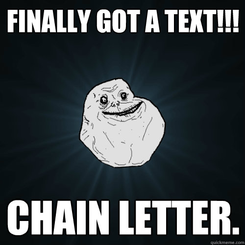 Finally got a text!!! Chain letter.  Forever Alone