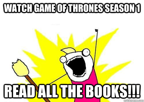 watch game of thrones season 1 read all the books!!!  