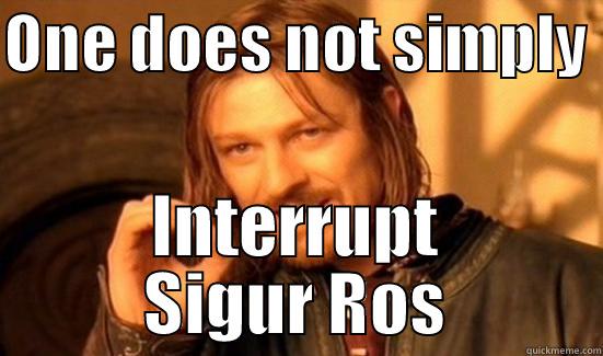 ONE DOES NOT SIMPLY  INTERRUPT SIGUR ROS Boromir