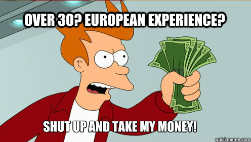 Over 3o? European experience? Shut up AND TAKE MY MONEY!  fry take my money