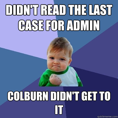 Didn't read the last case for Admin Colburn didn't get to it  Success Kid