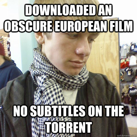 Downloaded an obscure european film no subtitles on the torrent  First World Problems Hipster