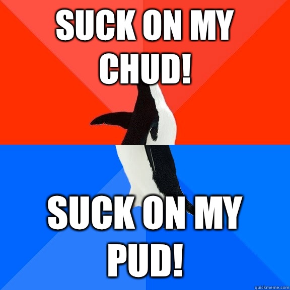 SUCK ON MY CHUD! SUCK ON MY PUD! - SUCK ON MY CHUD! SUCK ON MY PUD!  Socially Awesome Awkward Penguin