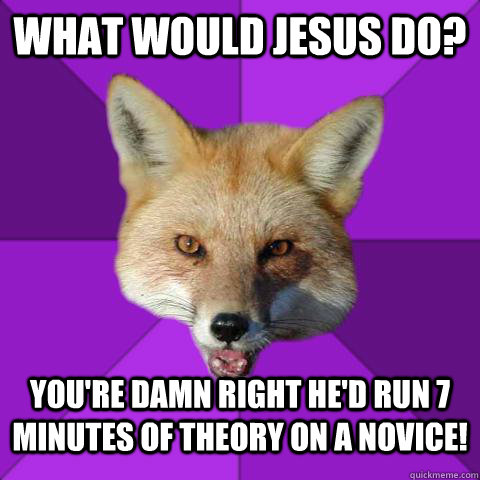 What would jesus do? You're damn right he'd run 7 minutes of theory on a novice!  Forensics Fox