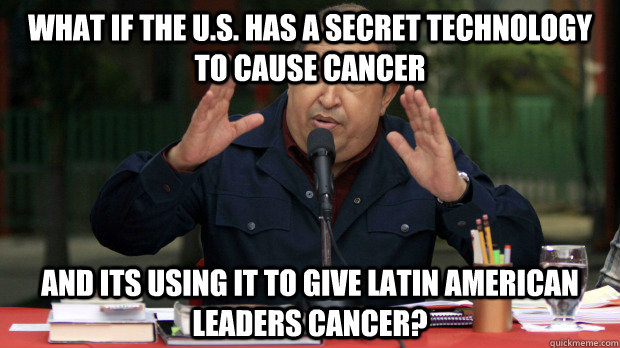 What if the U.S. has a secret technology to cause cancer and its using it to give Latin American leaders cancer? - What if the U.S. has a secret technology to cause cancer and its using it to give Latin American leaders cancer?  Conspiracy Chavez