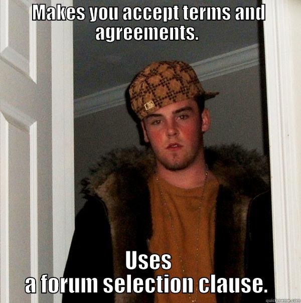 MAKES YOU ACCEPT TERMS AND AGREEMENTS.  USES A FORUM SELECTION CLAUSE.  Scumbag Steve