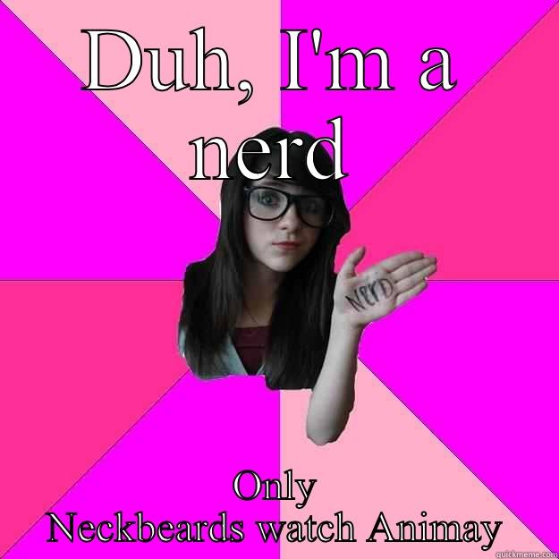 Nerds Animay - DUH, I'M A NERD ONLY NECKBEARDS WATCH ANIMAY Idiot Nerd Girl