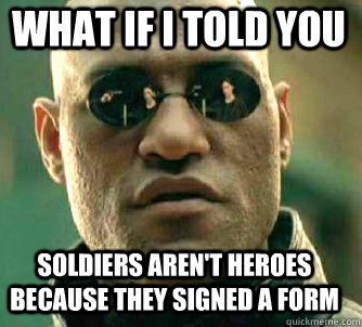 what if i told you Soldiers aren't heroes because they signed a form  Matrix Morpheus