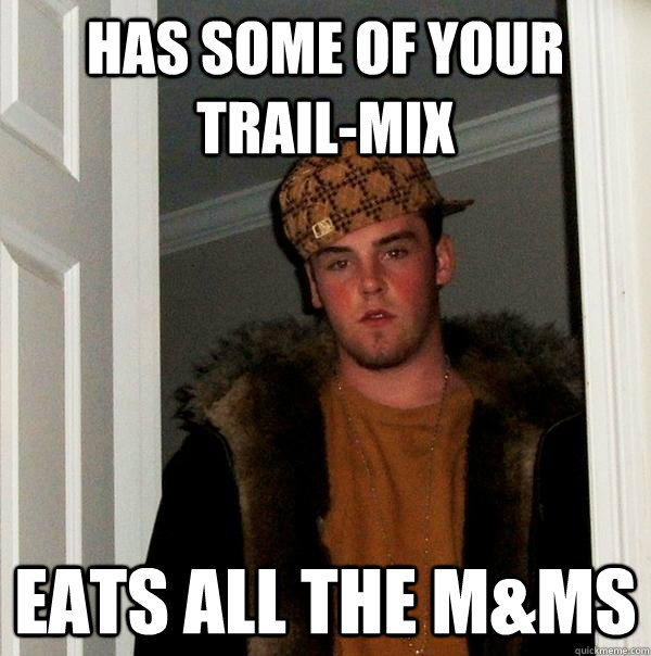 Has some of your trail-mix Eats all the M&Ms  Scumbag Steve