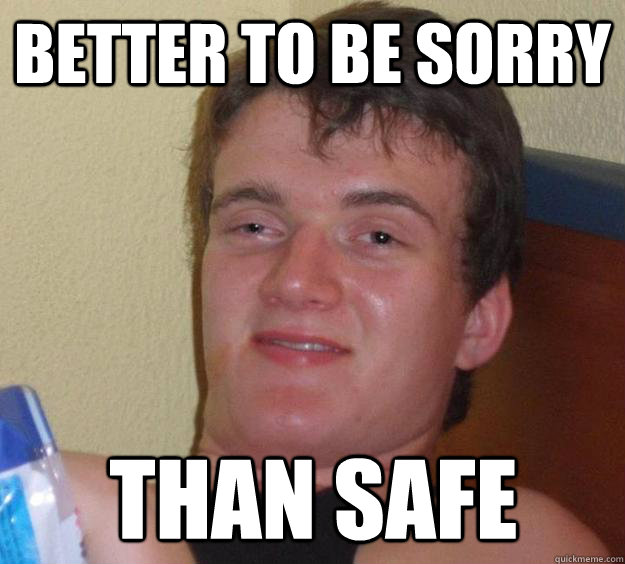 better to be sorry than safe  10 Guy