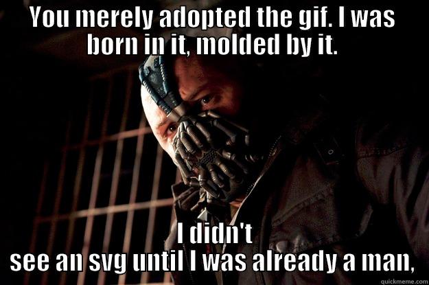 YOU MERELY ADOPTED THE GIF. I WAS BORN IN IT, MOLDED BY IT.  I DIDN'T SEE AN SVG UNTIL I WAS ALREADY A MAN, Angry Bane