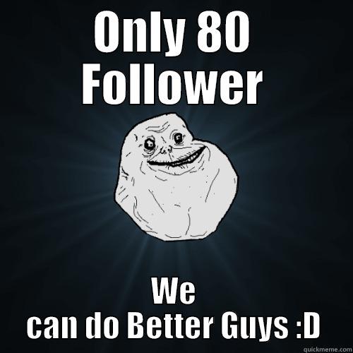 ONLY 80 FOLLOWER WE CAN DO BETTER GUYS :D Forever Alone