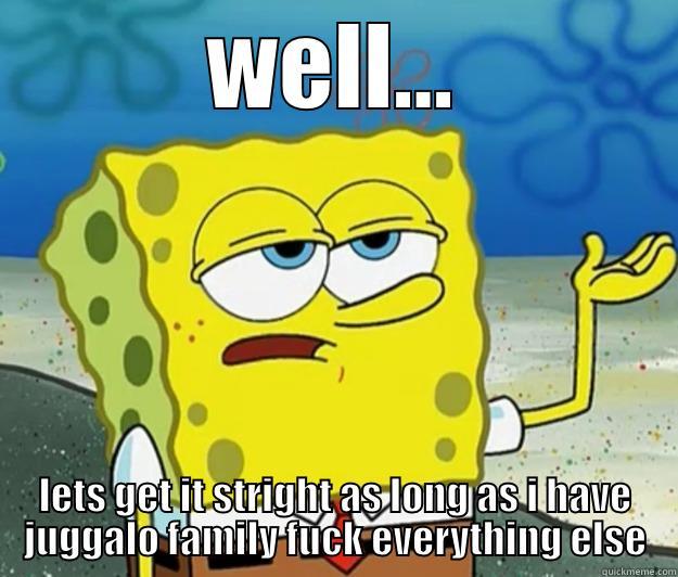 WELL... LETS GET IT STRIGHT AS LONG AS I HAVE JUGGALO FAMILY FUCK EVERYTHING ELSE Tough Spongebob