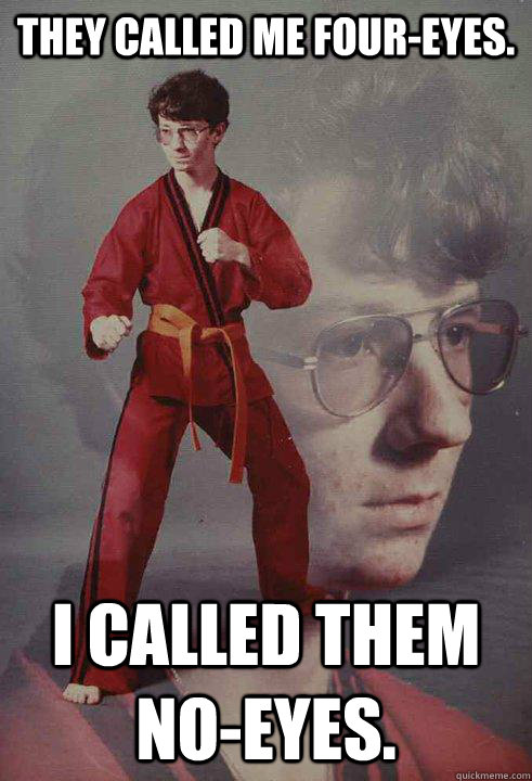 They called me Four-eyes. I called them no-eyes.  Karate Kyle
