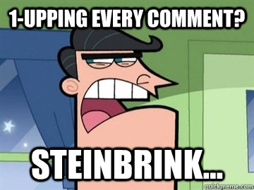 1-upping every comment? Steinbrink...   Dinkleberg
