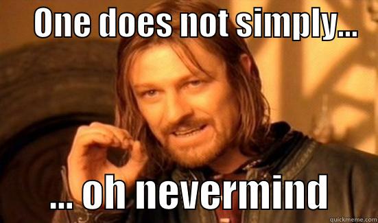      ONE DOES NOT SIMPLY...           ... OH NEVERMIND      Boromir
