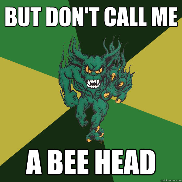 But Don't call me a bee head  Green Terror