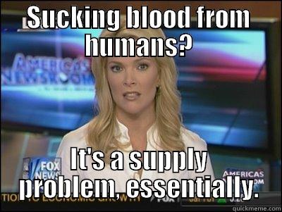 SUCKING BLOOD FROM HUMANS? IT'S A SUPPLY PROBLEM, ESSENTIALLY. Megyn Kelly