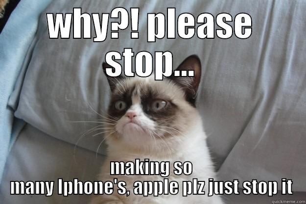 WHY?! PLEASE STOP... MAKING SO MANY IPHONE'S, APPLE PLZ JUST STOP IT Grumpy Cat