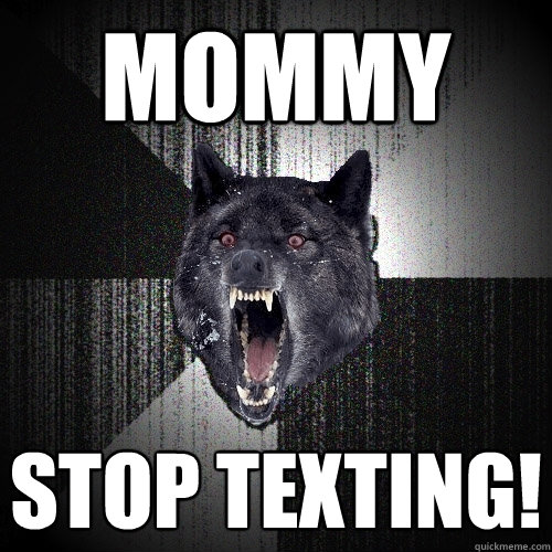 mommy stop texting!  Insanity Wolf