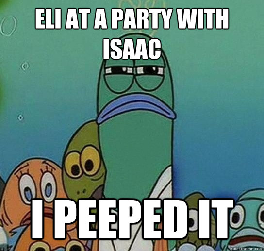 Eli At a party with isaac I peeped it - Eli At a party with isaac I peeped it  Serious fish SpongeBob