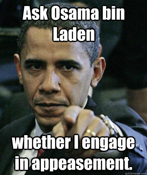 Ask Osama bin Laden whether I engage in appeasement. - Ask Osama bin Laden whether I engage in appeasement.  Pissed Off Obama