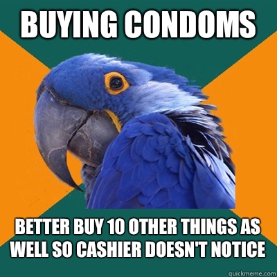 Buying condoms Better buy 10 other things as well so cashier doesn't notice   Paranoid Parrot