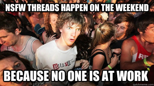 NSFW THREADS HAPPEN ON THE WEEKEND BECAUSE NO ONE IS AT WORK  Sudden Clarity Clarence