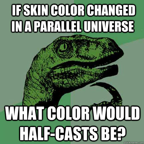  if skin color changed in a parallel universe what color would half-casts be? -  if skin color changed in a parallel universe what color would half-casts be?  Philosoraptor