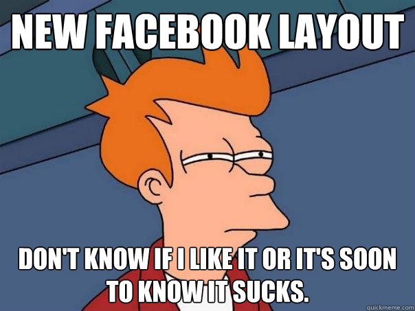 New Facebook layout Don't know if I like it or it's soon to know it sucks.   Futurama Fry